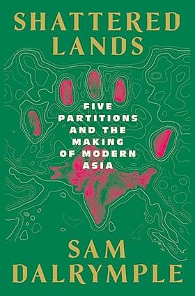 Shattered Lands Five Partitions and the Making of Modern Asia