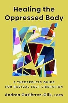 Healing the Oppressed Body: A Therapeutic Guide for Radical Self-Liberation