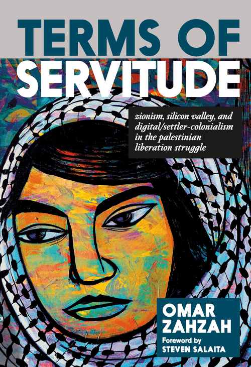 Terms of Servitude Zionism, Silicon Valley, and Digital/Settler-Colonialism in the Palestinian Liberation Struggle
