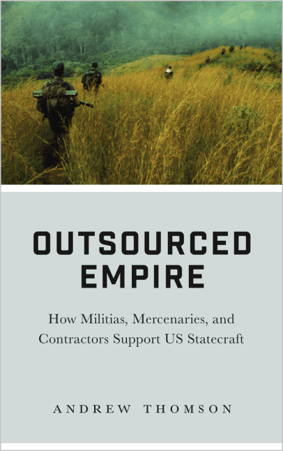Outsourced Empire: How Militias, Mercenaries and Contractors Support US Statecraft